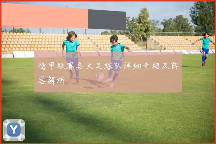 德甲联赛各大足球队详细介绍及阵容解析