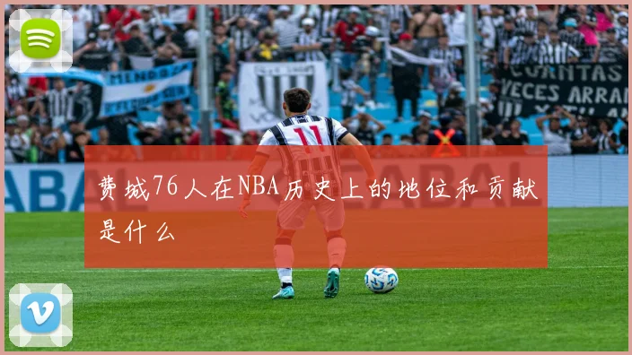 费城76人在NBA历史上的地位和贡献是什么