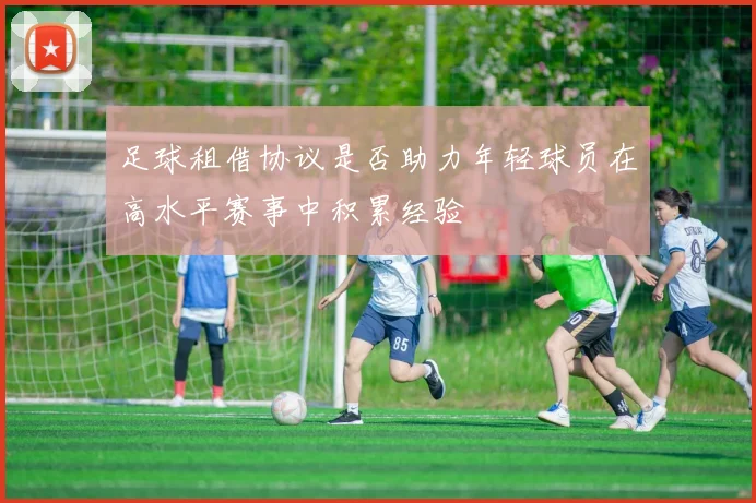 足球租借协议是否助力年轻球员在高水平赛事中积累经验