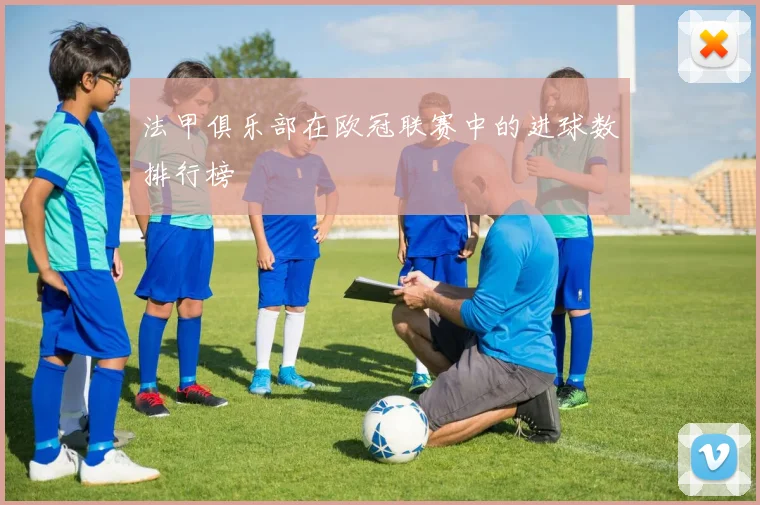 法甲俱乐部在欧冠联赛中的进球数排行榜