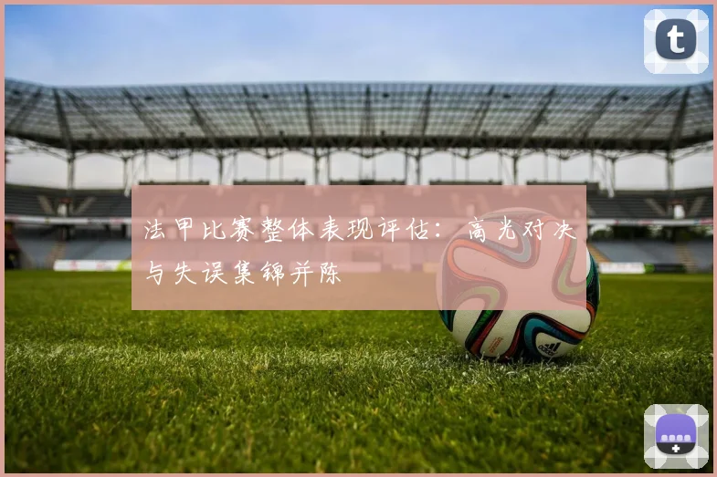 法甲比赛整体表现评估:高光对决与失误集锦并陈