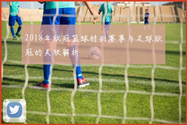 2018年欧冠篮球特别赛事与足球欧冠的关联解析