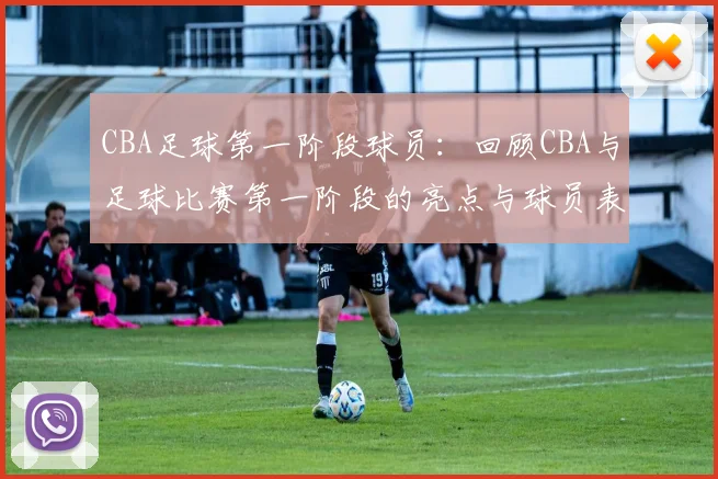 CBA足球第一阶段球员：回顾CBA与足球比赛第一阶段的亮点与球员表现