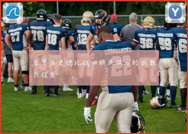 法甲历史德比战回顾及双方对抗激烈程度